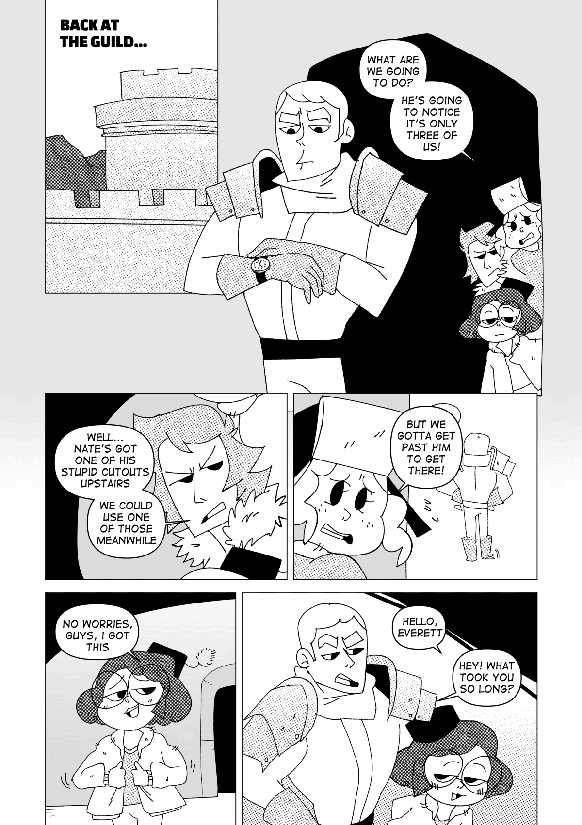 Back at the guild, Everett waited impatiently for the group to get back. Behind him, Marissa, Vincent and Nita waited to come up with an idea. “What are we going to do? He’s going to notice it’s only three of us!” Said Marissa. “Well… Nate’s got one of his stupid cutouts upstairs. We could use one of those meanwhile.” Suggested Vincent. “But we gotta get past him to get there!” Said Marissa. Nita stepped forward, confidently, with a plan of her own. “No worries, guys, I got this.” She walked up to Everett, peeking her head from behind him. “Hello, Everett” she greeted him. “Hey! What took you so long?” He said, impatient.