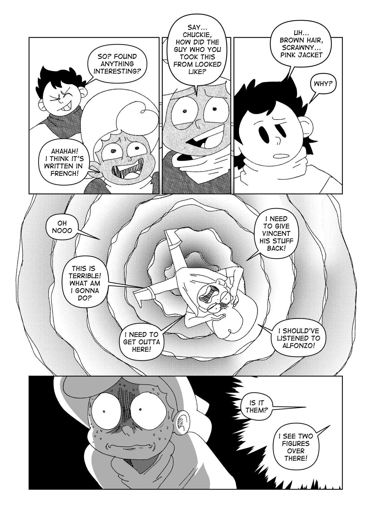 Chuckie asked him about the book. “So? Found anything interesting?” He said. Nate snapped out of it for a second, bursting in nervous laughter. “Ahaha! I think it’s written in French!” He said, barely composing himself. “Say… Chuckie, how did the guy who took this from you looked like?” Asked Nate in denial. “Uh… Brown hair, scrawny, pink jacket… Why?” Answered Chuckie. Nate’s head became dizzy with anxiety, with regrets and worries racing in his mind. “Oh no. This is terrible! What am I gonna do? I need to get outta here! I need to give Vincent his stuff back! I should’ve listened to Alfonzo!” He thought. Nate’s thoughts couldn’t be stopped until he heard voices coming from a distance. “Is it them?” One of the voices said. “I see two figures over there!” The other voice said. Nate was paralyzed with fear.